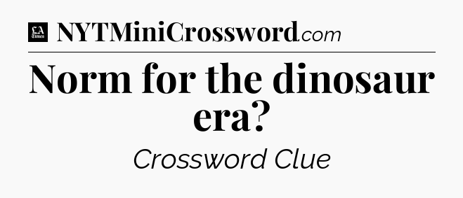 Norm for the dinosaur era - LA Times Crossword