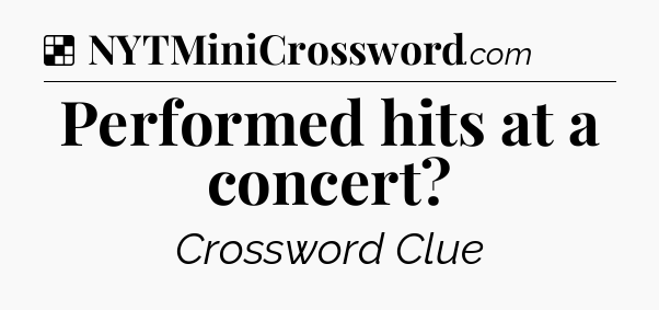 Solution: Performed hits at a concert - NYT Crossword