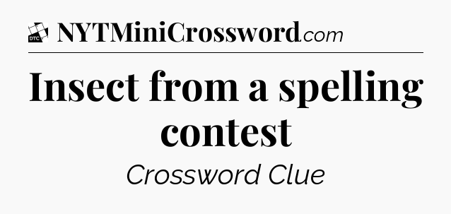 Insect from a spelling contest - Daily Themed Classic Crossword