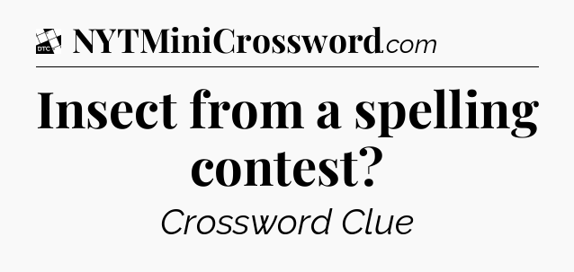 Insect from a spelling contest - Daily Themed Classic Crossword