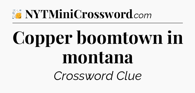 Copper boomtown in montana - 7 Little Words