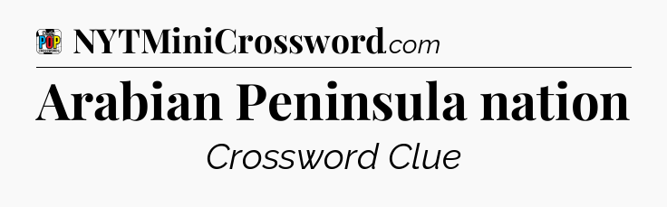 Arabian Peninsula nation Crossword Clue