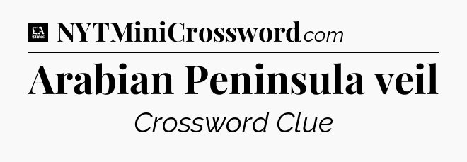 Arabian Peninsula veil - LA Times Crossword