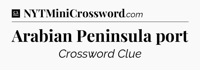 Arabian Peninsula port - LA Times Crossword