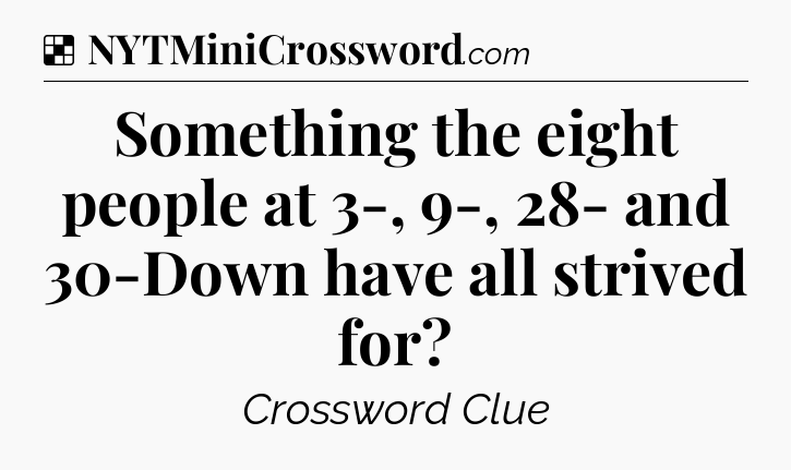 Solution: Something the eight people at 3-, 9-, 28- and 30-Down have all strived for - NYT Crossword