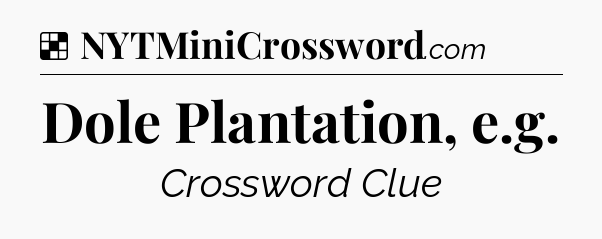 Solution: Dole Plantation, e.g - NYT Crossword
