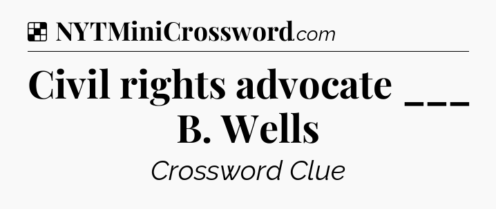 Solution: Civil rights advocate ___ B. Wells - NYT Crossword