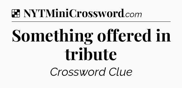 Solution: Something offered in tribute - NYT Crossword