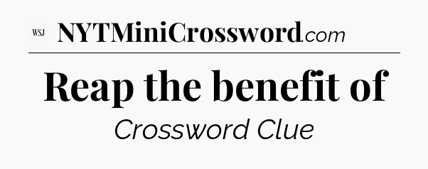 Reap the benefit of - WSJ Crossword