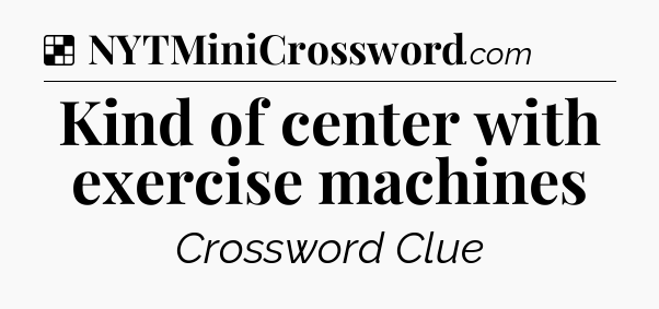 Solution: Kind of center with exercise machines - NYT Crossword