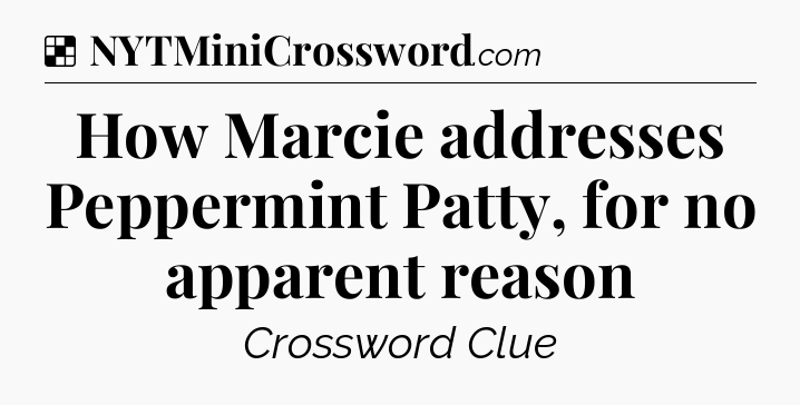 Solution: How Marcie addresses Peppermint Patty, for no apparent reason - NYT Crossword