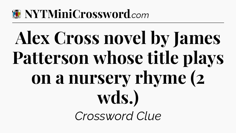 Alex Cross novel by James Patterson whose title plays on a nursery rhyme (2 wds.) Crossword Clue