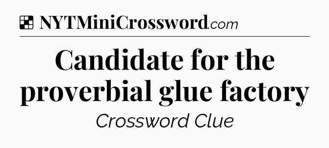Solution: Candidate for the proverbial glue factory - NYT Crossword