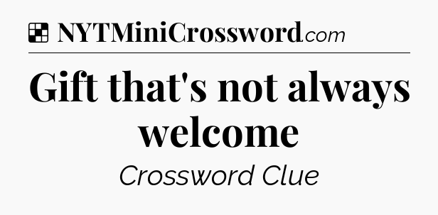 Solution: Gift that's not always welcome - NYT Crossword