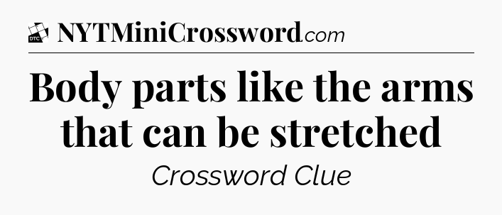 Body parts like the arms that can be stretched - Daily Themed Classic Crossword