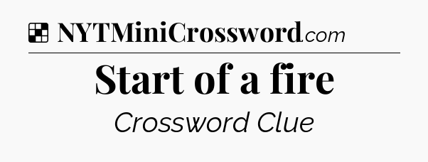 Solution: Start of a fire - NYT Crossword