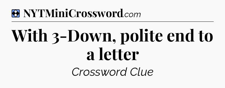 Solution: With 3-Down, polite end to a letter - NYT Mini Crossword