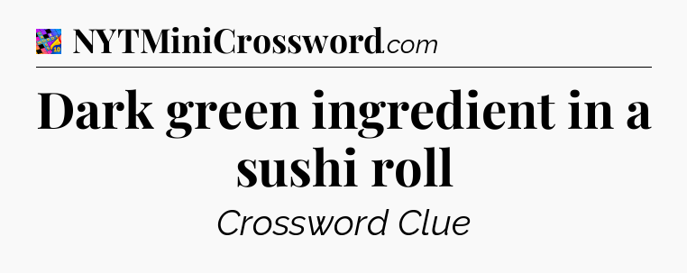 Dark green ingredient in a sushi roll Crossword Clue