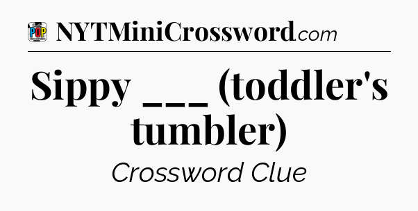Sippy ___ (toddler's tumbler) Crossword Clue