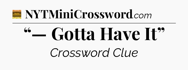 “— Gotta Have It” - Eugene Sheffer Crossword