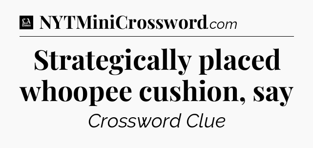 Strategically placed whoopee cushion, say - LA Times Crossword