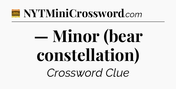 — Minor (bear constellation) - Eugene Sheffer Crossword