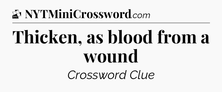 Thicken, as blood from a wound - Daily Themed Classic Crossword