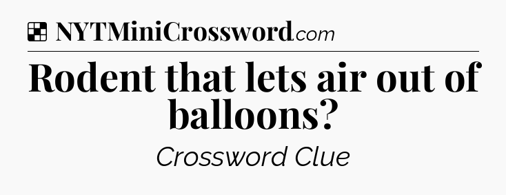 Solution: Rodent that lets air out of balloons - NYT Crossword
