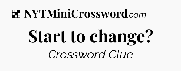 Solution: Start to change - NYT Crossword