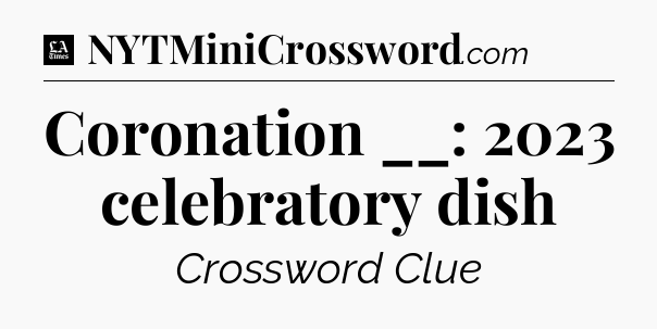 Coronation __: 2023 celebratory dish - LA Times Crossword