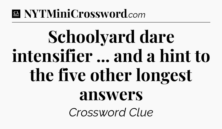Schoolyard dare intensifier ... and a hint to the five other longest answers - LA Times Crossword