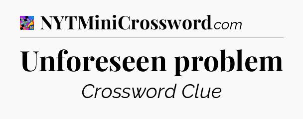 Unforeseen problem Crossword Clue