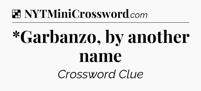 Solution: *Garbanzo, by another name - NYT Crossword