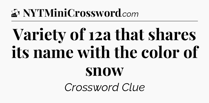 Variety of 12a that shares its name with the color of snow - Daily Themed Classic Crossword