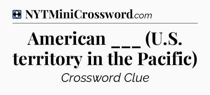 Solution: American ___ (U.S. territory in the Pacific) - NYT Mini Crossword