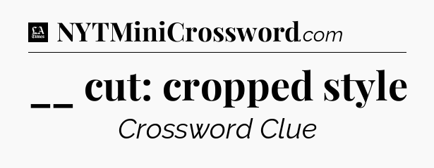 __ cut: cropped style - LA Times Crossword