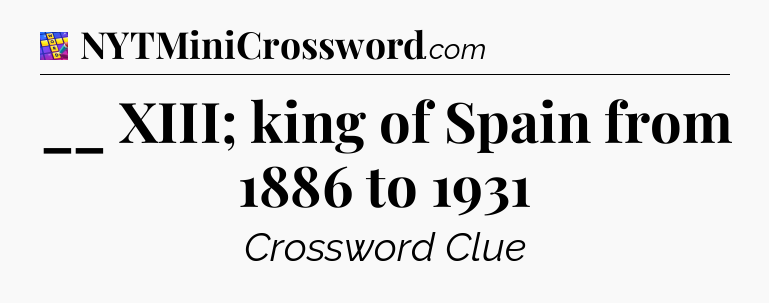 __ XIII; king of Spain from 1886 to 1931 Codycross