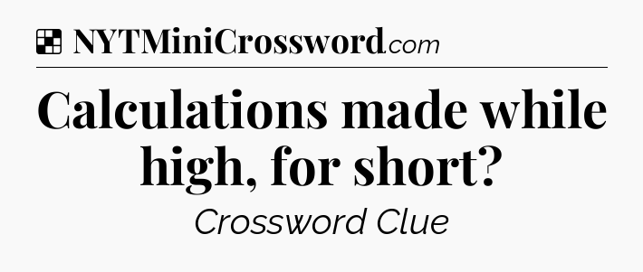 Solution: Calculations made while high, for short - NYT Crossword