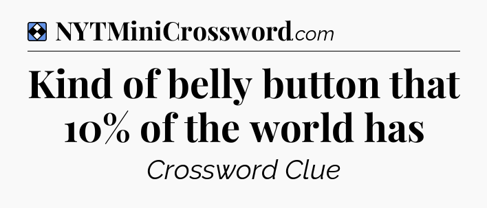Solution: Kind of belly button that 10% of the world has - NYT Mini Crossword