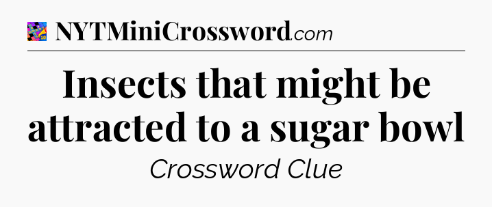 Insects that might be attracted to a sugar bowl Crossword Clue