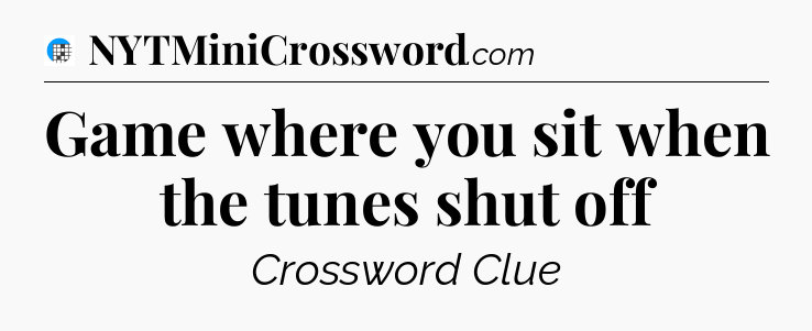 Game where you sit when the tunes shut off Crossword Clue
