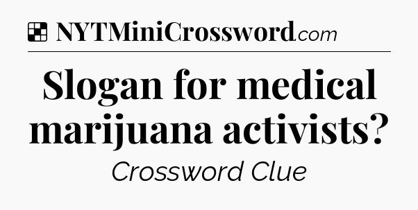 Solution: Slogan for medical marijuana activists - NYT Crossword