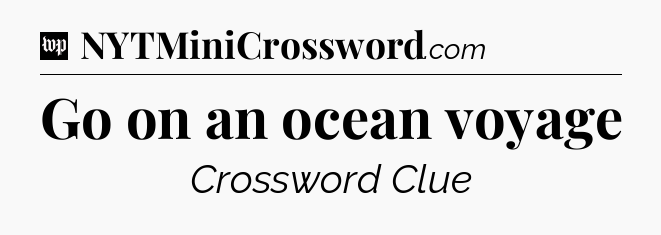 Go on an ocean voyage Crossword Clue