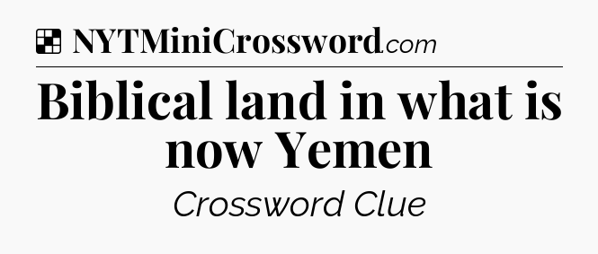 Solution: Biblical land in what is now Yemen - NYT Crossword