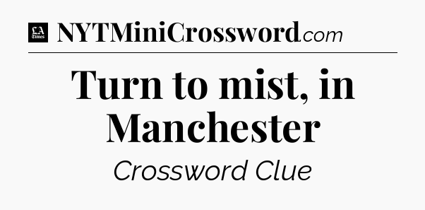 Turn to mist, in Manchester - LA Times Crossword