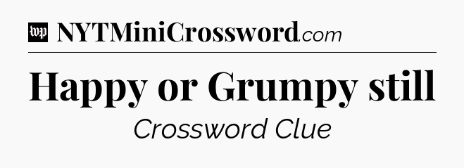 Happy or Grumpy still Crossword Clue