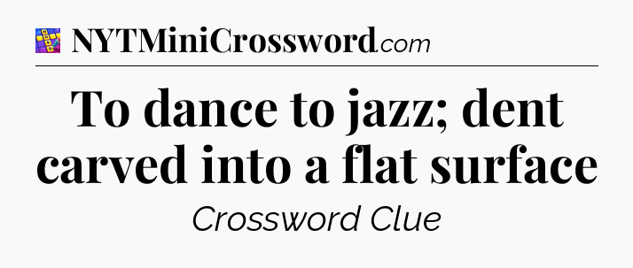 To dance to jazz; dent carved into a flat surface Codycross