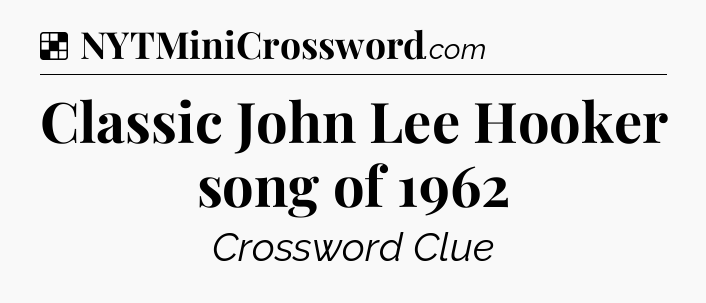 Solution: Classic John Lee Hooker song of 1962 - NYT Crossword