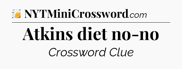 Atkins diet no-no - 7 Little Words
