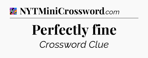 Perfectly fine Crossword Clue